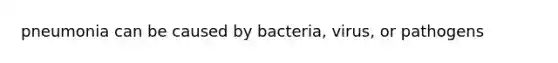 pneumonia can be caused by bacteria, virus, or pathogens