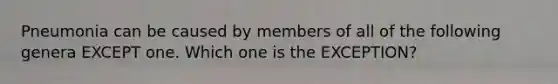 Pneumonia can be caused by members of all of the following genera EXCEPT one. Which one is the EXCEPTION?