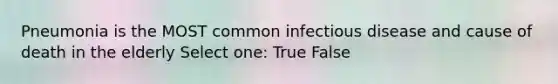 Pneumonia is the MOST common infectious disease and cause of death in the elderly Select one: True False