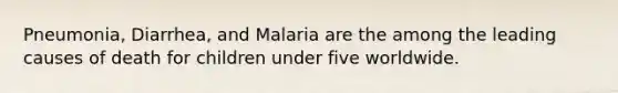 Pneumonia, Diarrhea, and Malaria are the among the leading causes of death for children under five worldwide.