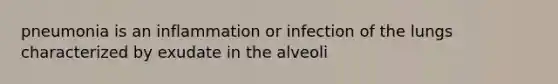 pneumonia is an inflammation or infection of the lungs characterized by exudate in the alveoli