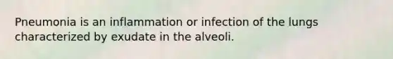 Pneumonia is an inflammation or infection of the lungs characterized by exudate in the alveoli.