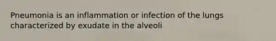 Pneumonia is an inflammation or infection of the lungs characterized by exudate in the alveoli