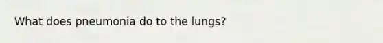 What does pneumonia do to the lungs?