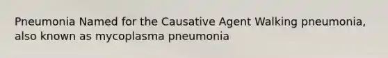 Pneumonia Named for the Causative Agent Walking pneumonia, also known as mycoplasma pneumonia