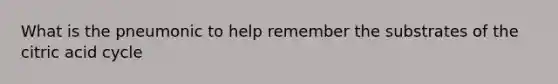 What is the pneumonic to help remember the substrates of the citric acid cycle