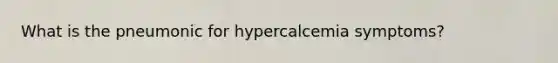 What is the pneumonic for hypercalcemia symptoms?