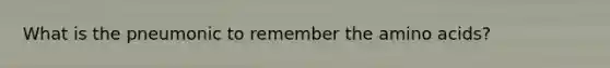 What is the pneumonic to remember the amino acids?