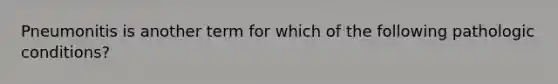 Pneumonitis is another term for which of the following pathologic conditions?