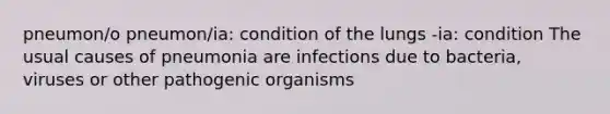 pneumon/o pneumon/ia: condition of the lungs -ia: condition The usual causes of pneumonia are infections due to bacteria, viruses or other pathogenic organisms