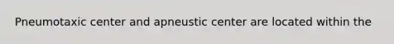 Pneumotaxic center and apneustic center are located within the