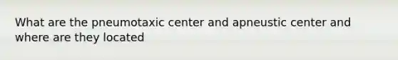 What are the pneumotaxic center and apneustic center and where are they located