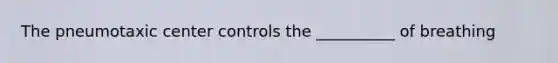 The pneumotaxic center controls the __________ of breathing