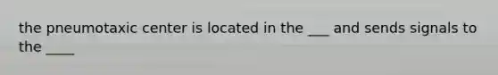 the pneumotaxic center is located in the ___ and sends signals to the ____