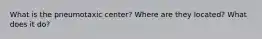 What is the pneumotaxic center? Where are they located? What does it do?