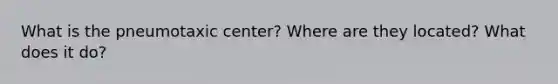 What is the pneumotaxic center? Where are they located? What does it do?