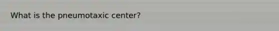 What is the pneumotaxic center?