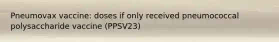 Pneumovax vaccine: doses if only received pneumococcal polysaccharide vaccine (PPSV23)