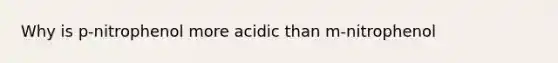 Why is p-nitrophenol more acidic than m-nitrophenol