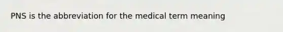 PNS is the abbreviation for the medical term meaning