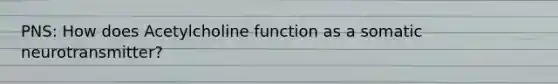 PNS: How does Acetylcholine function as a somatic neurotransmitter?