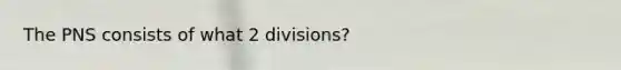 The PNS consists of what 2 divisions?