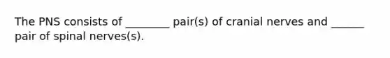 The PNS consists of ________ pair(s) of <a href='https://www.questionai.com/knowledge/kE0S4sPl98-cranial-nerves' class='anchor-knowledge'>cranial nerves</a> and ______ pair of <a href='https://www.questionai.com/knowledge/kyBL1dWgAx-spinal-nerves' class='anchor-knowledge'>spinal nerves</a>(s).