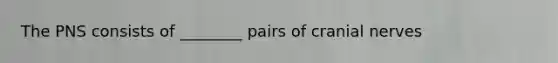 The PNS consists of ________ pairs of cranial nerves