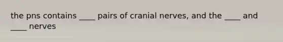 the pns contains ____ pairs of cranial nerves, and the ____ and ____ nerves