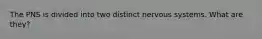 The PNS is divided into two distinct nervous systems. What are they?