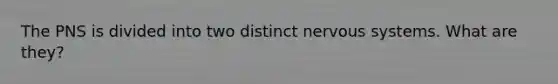 The PNS is divided into two distinct nervous systems. What are they?