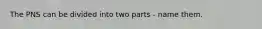 The PNS can be divided into two parts - name them.