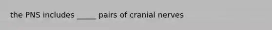 the PNS includes _____ pairs of cranial nerves