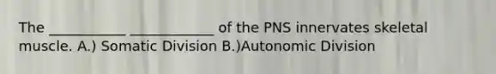 The ___________ ____________ of the PNS innervates skeletal muscle. A.) Somatic Division B.)Autonomic Division