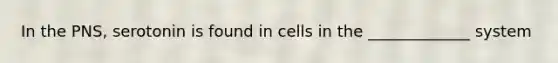 In the PNS, serotonin is found in cells in the _____________ system