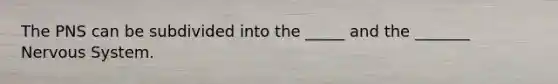 The PNS can be subdivided into the _____ and the _______ Nervous System.