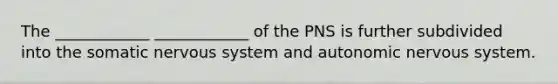 The ____________ ____________ of the PNS is further subdivided into the somatic nervous system and autonomic nervous system.