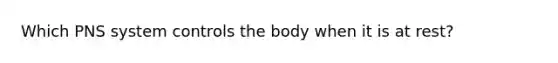 Which PNS system controls the body when it is at rest?