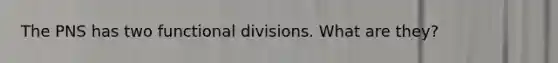 The PNS has two functional divisions. What are they?