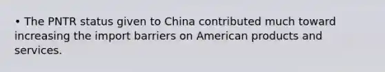 • The PNTR status given to China contributed much toward increasing the import barriers on American products and services.