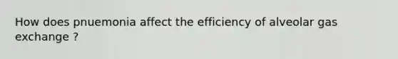 How does pnuemonia affect the efficiency of alveolar <a href='https://www.questionai.com/knowledge/kU8LNOksTA-gas-exchange' class='anchor-knowledge'>gas exchange</a> ?