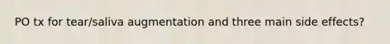 PO tx for tear/saliva augmentation and three main side effects?