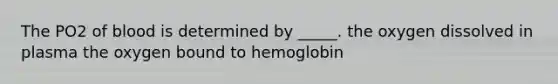 The PO2 of blood is determined by _____. the oxygen dissolved in plasma the oxygen bound to hemoglobin