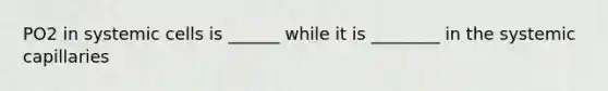 PO2 in systemic cells is ______ while it is ________ in the systemic capillaries