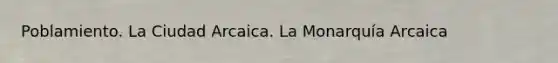 Poblamiento. La Ciudad Arcaica. La Monarquía Arcaica