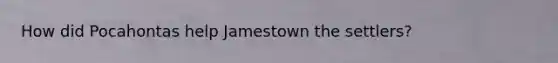 How did Pocahontas help Jamestown the settlers?