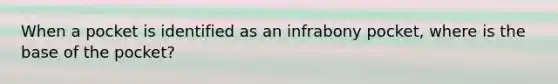 When a pocket is identified as an infrabony pocket, where is the base of the pocket?