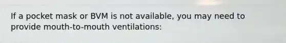 If a pocket mask or BVM is not available, you may need to provide mouth-to-mouth ventilations: