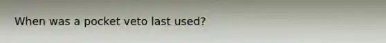 When was a pocket veto last used?