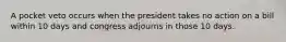 A pocket veto occurs when the president takes no action on a bill within 10 days and congress adjourns in those 10 days.